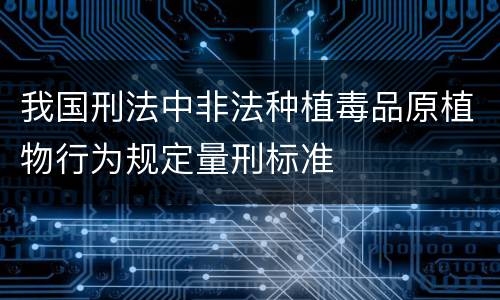 我国刑法中非法种植毒品原植物行为规定量刑标准