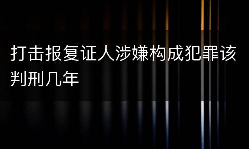 打击报复证人涉嫌构成犯罪该判刑几年