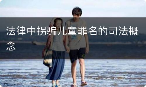 法律中拐骗儿童罪名的司法概念