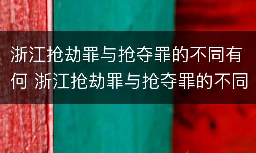 浙江抢劫罪与抢夺罪的不同有何 浙江抢劫罪与抢夺罪的不同有何区别