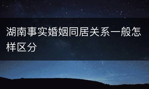 湖南事实婚姻同居关系一般怎样区分