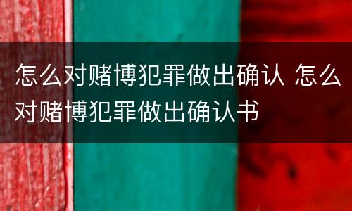 怎么对赌博犯罪做出确认 怎么对赌博犯罪做出确认书