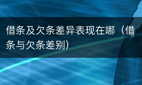 借条及欠条差异表现在哪（借条与欠条差别）