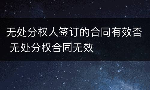 无处分权人签订的合同有效否 无处分权合同无效