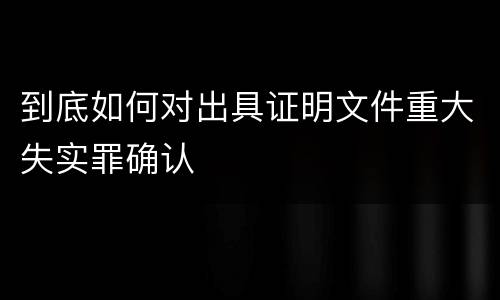 到底如何对出具证明文件重大失实罪确认