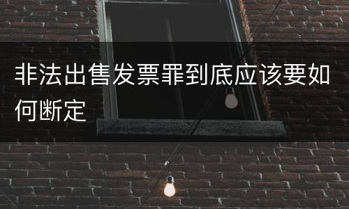 非法出售发票罪到底应该要如何断定