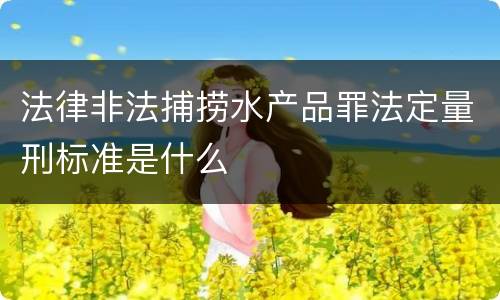 法律非法捕捞水产品罪法定量刑标准是什么
