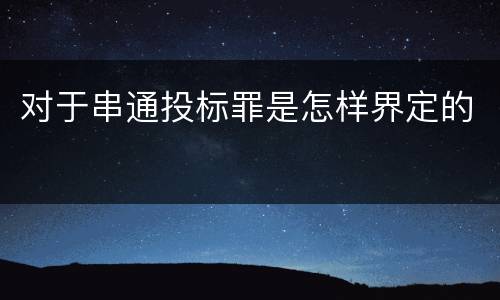 对于串通投标罪是怎样界定的