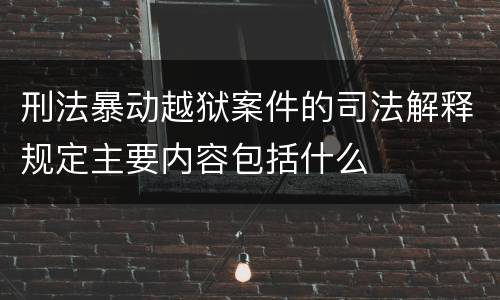 刑法暴动越狱案件的司法解释规定主要内容包括什么