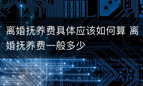 离婚抚养费具体应该如何算 离婚抚养费一般多少