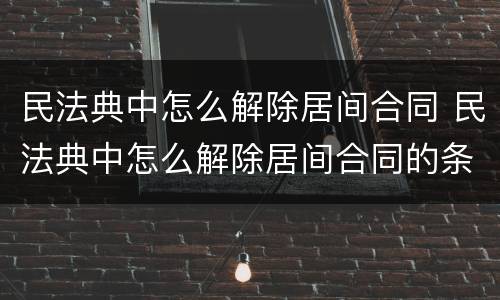 民法典中怎么解除居间合同 民法典中怎么解除居间合同的条款