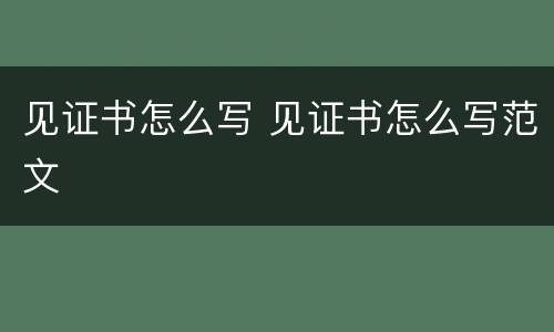 见证书怎么写 见证书怎么写范文
