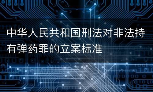 中华人民共和国刑法对非法持有弹药罪的立案标准