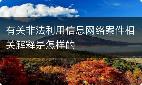 有关非法利用信息网络案件相关解释是怎样的