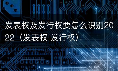 发表权及发行权要怎么识别2022（发表权 发行权）