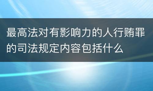 最高法对有影响力的人行贿罪的司法规定内容包括什么
