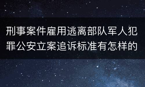 刑事案件雇用逃离部队军人犯罪公安立案追诉标准有怎样的规定