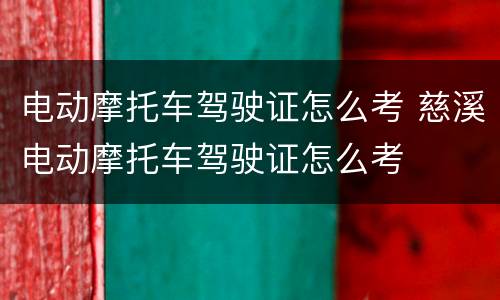 电动摩托车驾驶证怎么考 慈溪电动摩托车驾驶证怎么考