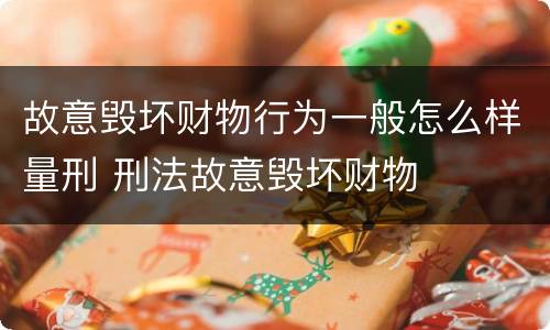 故意毁坏财物行为一般怎么样量刑 刑法故意毁坏财物