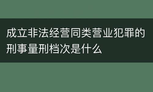 成立非法经营同类营业犯罪的刑事量刑档次是什么
