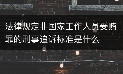 法律规定非国家工作人员受贿罪的刑事追诉标准是什么