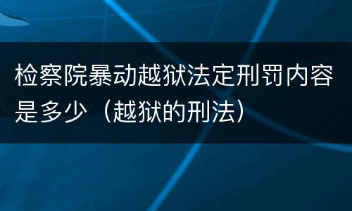 检察院暴动越狱法定刑罚内容是多少（越狱的刑法）
