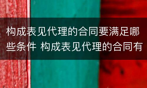 构成表见代理的合同要满足哪些条件 构成表见代理的合同有效吗