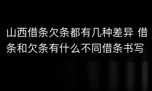 山西借条欠条都有几种差异 借条和欠条有什么不同借条书写