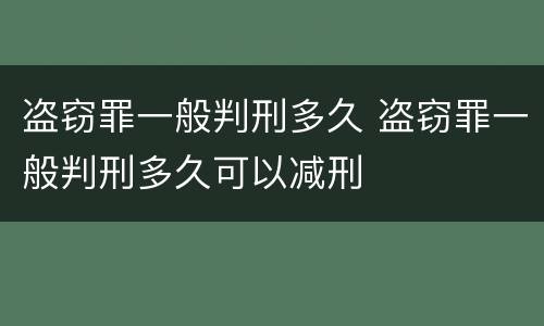 盗窃罪一般判刑多久 盗窃罪一般判刑多久可以减刑