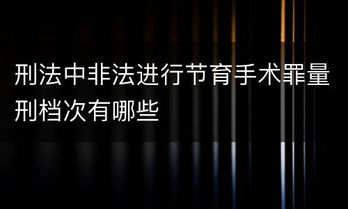 刑法中非法进行节育手术罪量刑档次有哪些