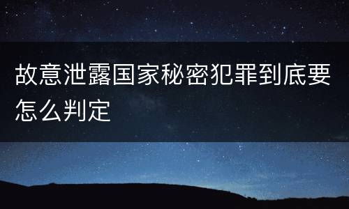 故意泄露国家秘密犯罪到底要怎么判定
