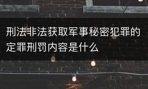 刑法非法获取军事秘密犯罪的定罪刑罚内容是什么