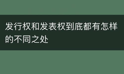 发行权和发表权到底都有怎样的不同之处