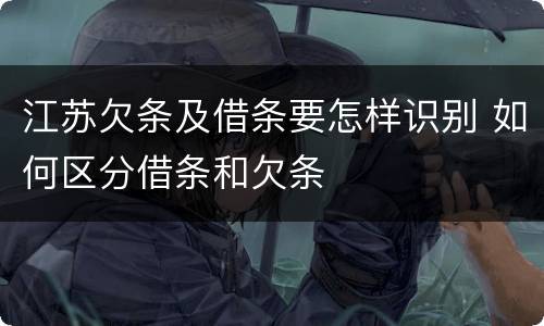 江苏欠条及借条要怎样识别 如何区分借条和欠条
