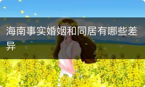 海南事实婚姻和同居有哪些差异