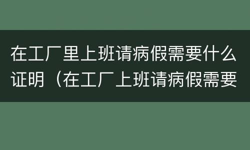 在工厂里上班请病假需要什么证明（在工厂上班请病假需要哪些证明）