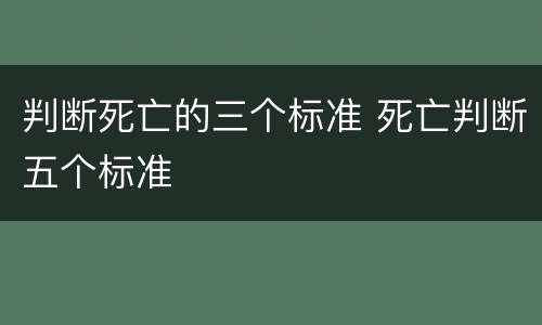 判断死亡的三个标准 死亡判断五个标准