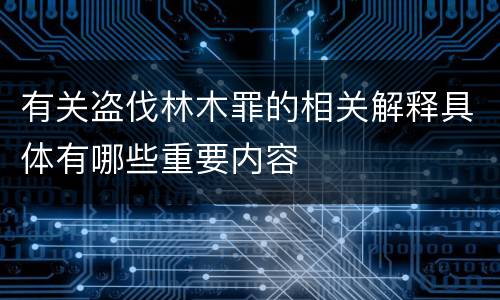 有关盗伐林木罪的相关解释具体有哪些重要内容