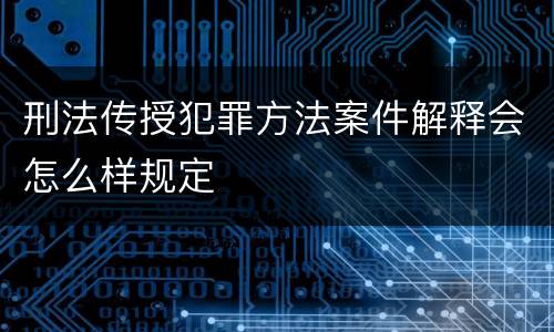 刑法传授犯罪方法案件解释会怎么样规定