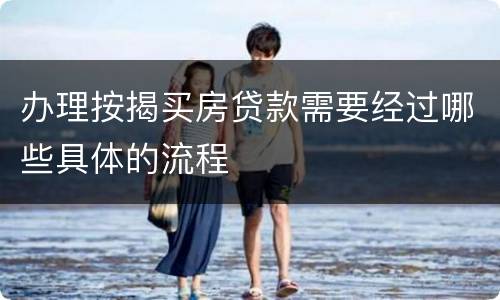 办理按揭买房贷款需要经过哪些具体的流程