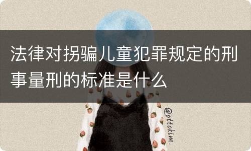 法律对拐骗儿童犯罪规定的刑事量刑的标准是什么