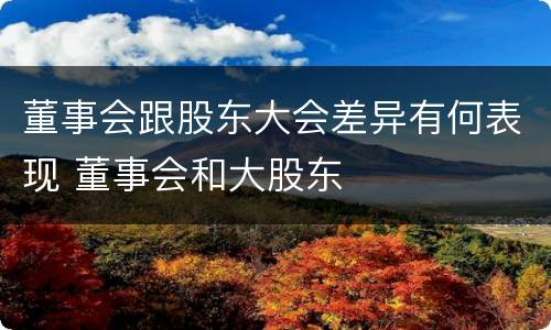 董事会跟股东大会差异有何表现 董事会和大股东