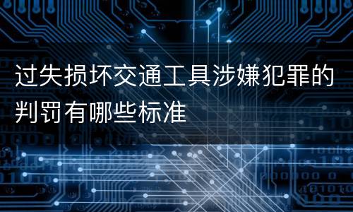 过失损坏交通工具涉嫌犯罪的判罚有哪些标准