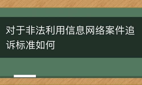 对于非法利用信息网络案件追诉标准如何