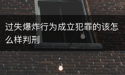 过失爆炸行为成立犯罪的该怎么样判刑