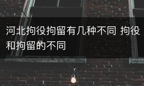河北拘役拘留有几种不同 拘役和拘留的不同