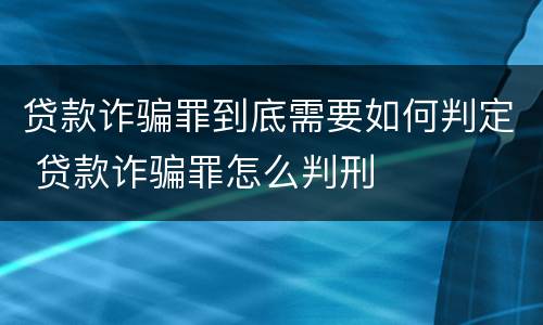贷款诈骗罪到底需要如何判定 贷款诈骗罪怎么判刑