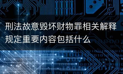 刑法故意毁坏财物罪相关解释规定重要内容包括什么