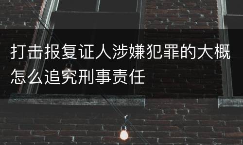 打击报复证人涉嫌犯罪的大概怎么追究刑事责任