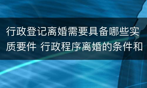 行政登记离婚需要具备哪些实质要件 行政程序离婚的条件和程序
